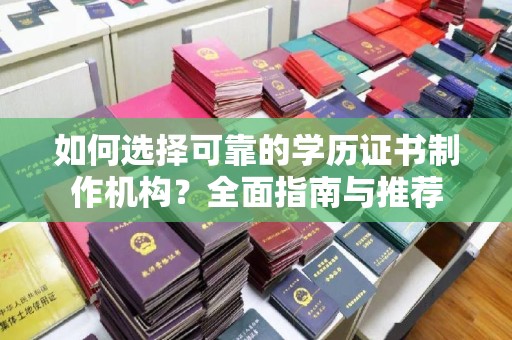 渑池如何选择可靠的学历证书制作机构？全面指南与推荐