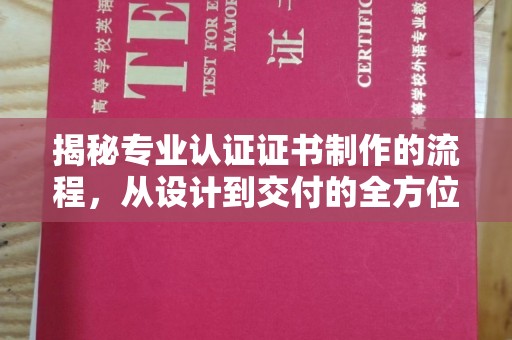 渑池揭秘专业认证证书制作的流程，从设计到交付的全方位指南