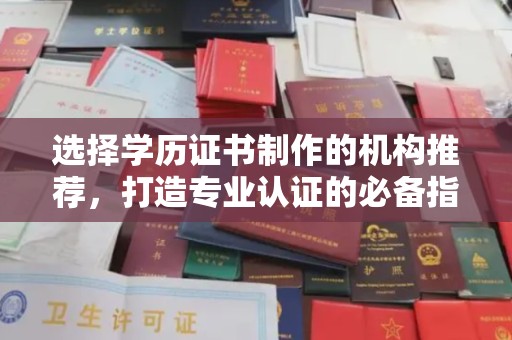 渑池选择学历证书制作的机构推荐，打造专业认证的必备指南
