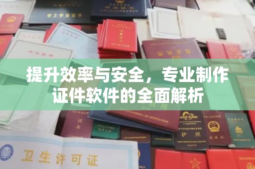 渑池提升效率与安全，专业制作证件软件的全面解析