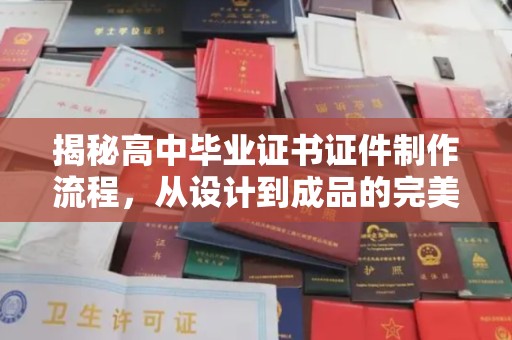 渑池揭秘高中毕业证书证件制作流程，从设计到成品的完美蜕变
