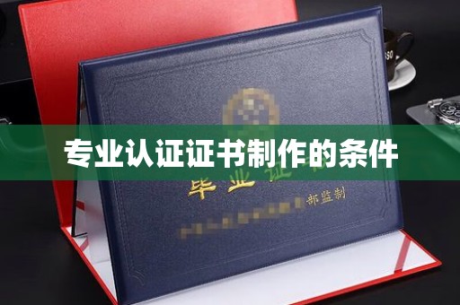渑池专业认证证书制作的条件