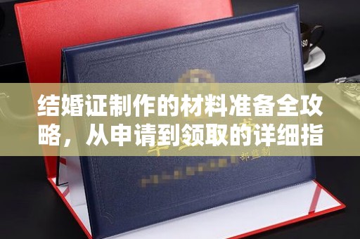 渑池结婚证制作的材料准备全攻略，从申请到领取的详细指南
