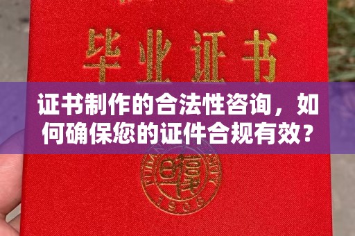 渑池证书制作的合法性咨询，如何确保您的证件合规有效？