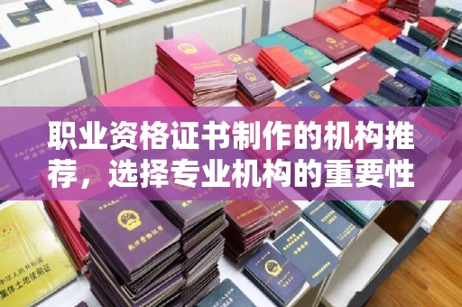 渑池职业资格证书制作的机构推荐，选择专业机构的重要性