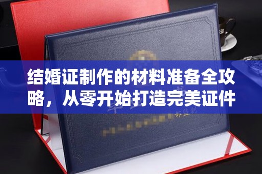 渑池结婚证制作的材料准备全攻略，从零开始打造完美证件