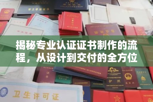 渑池揭秘专业认证证书制作的流程，从设计到交付的全方位指南
