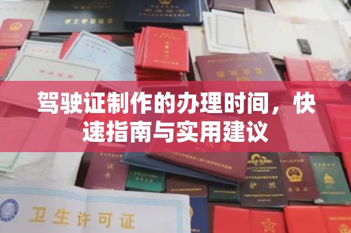 渑池驾驶证制作的办理时间，快速指南与实用建议