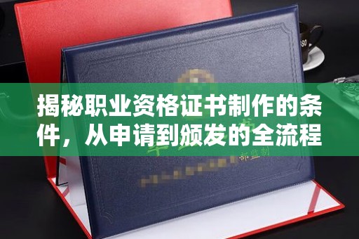 渑池揭秘职业资格证书制作的条件，从申请到颁发的全流程解析