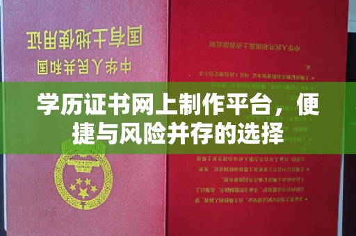 渑池学历证书网上制作平台，便捷与风险并存的选择